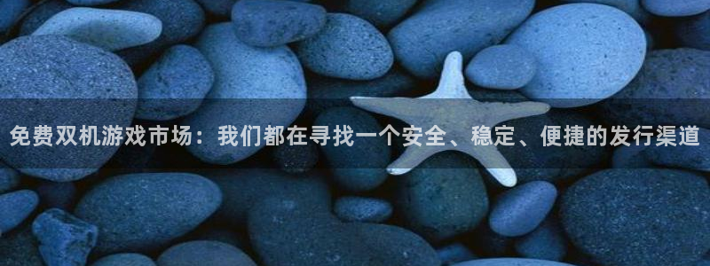 ag街机官网注册平台合法吗?：免费双机游戏市场：我们都在寻找一个安全、稳定、便捷的发行渠道