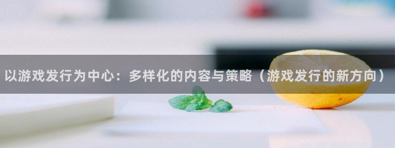 ag街机多少钱：以游戏发行为中心：多样化的内容与策略（游戏发行的新方向）