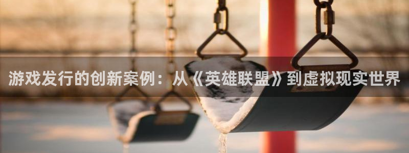 陕西省西安市ag街机子文化创意：游戏发行的创新案例：从《英雄联盟》到虚拟现实世界