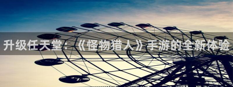 ag街机子签约作家：升级任天堂：《怪物猎人》手游的全新体验
